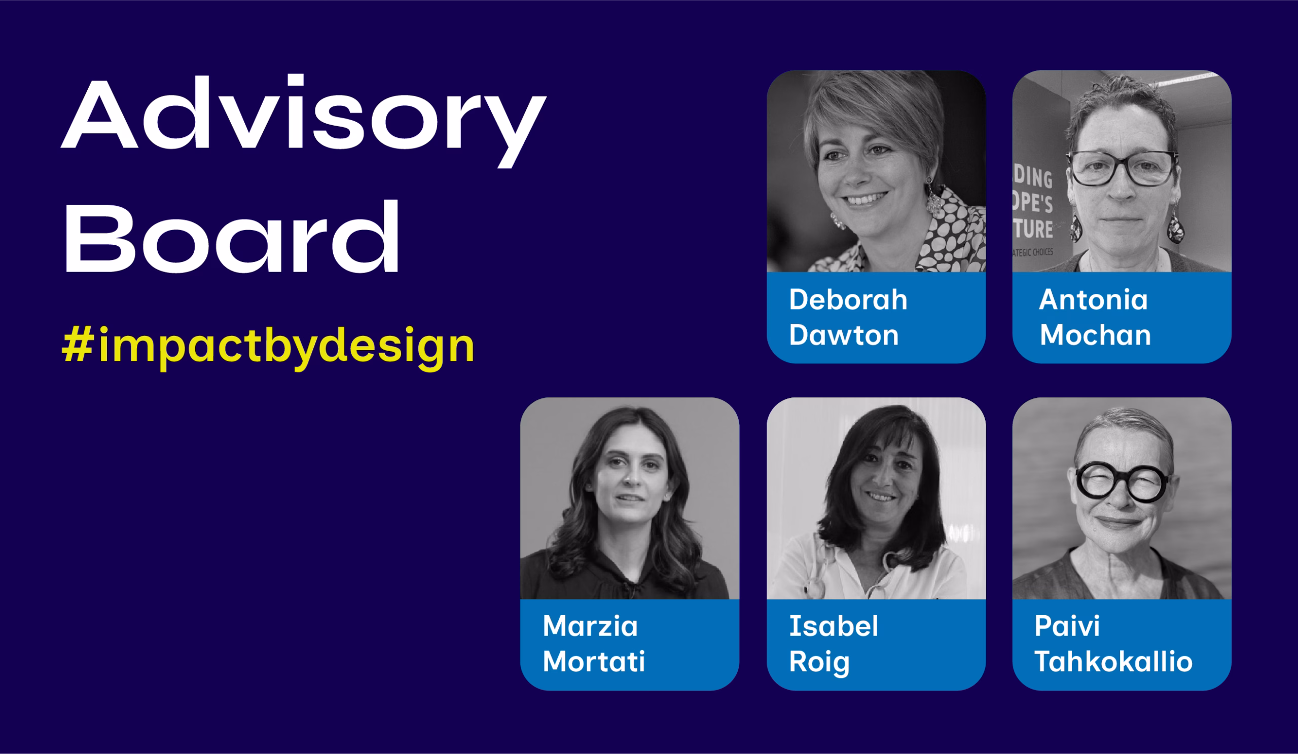 A dark blue promotional graphic introduces five members of an advisory board. The title “Advisory Board” appears in bold white text in the top left corner, with the hashtag “#impactbydesign” in yellow below. Five portraits are arranged in two rows: Deborah Dawton and Antonia Mochan in the top row; Marzia Mortati, Isabel Roig, and Paivi Tahkokallio in the bottom row. Each photo is paired with the individual’s name in white text, highlighting their role in a design-focused initiative.